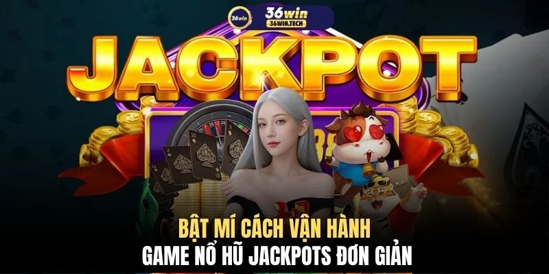 Bật mí cách vận hành game nổ hũ Jackpots đơn giản