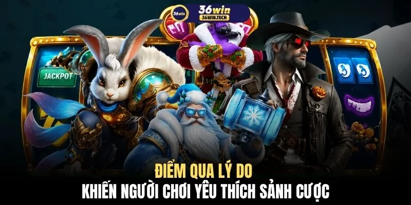 Điểm qua lý do khiến người chơi yêu thích sảnh cược